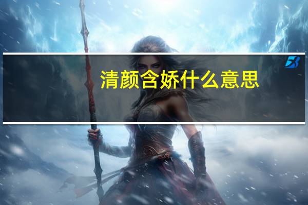 清颜含娇什么意思
