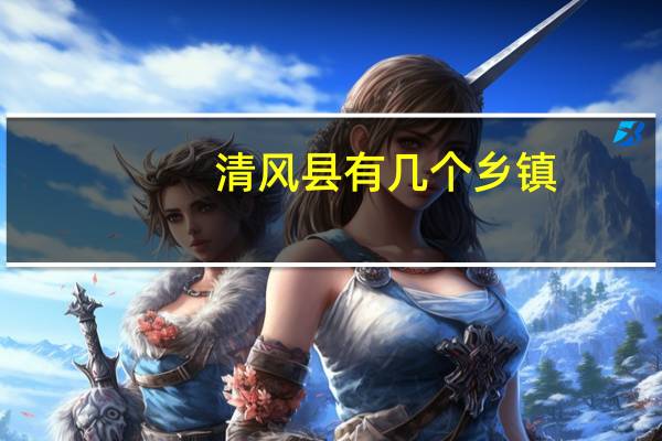 清风县有几个乡镇