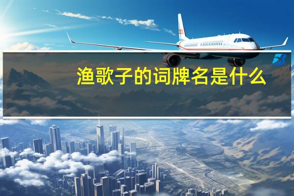 渔歌子的词牌名是什么