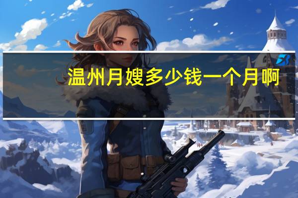 温州月嫂多少钱一个月啊