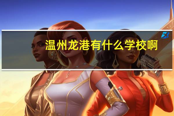 温州龙港 有什么学校啊