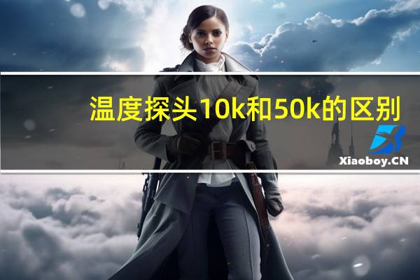 温度探头10k和50k的区别