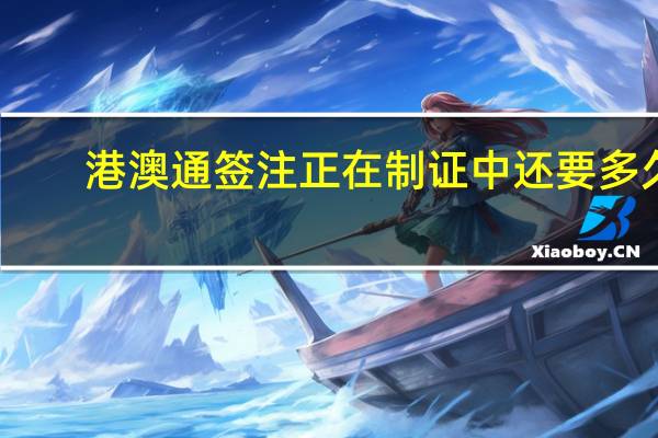 港澳通签注正在制证中还要多久