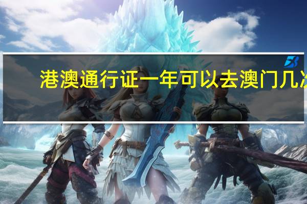 港澳通行证一年可以去澳门几次