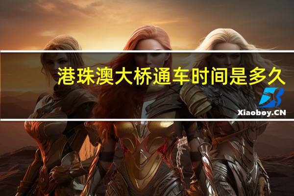 港珠澳大桥通车时间是多久