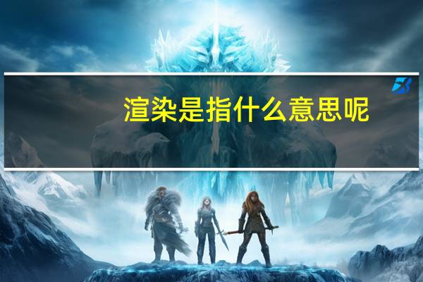 渲染是指什么意思呢