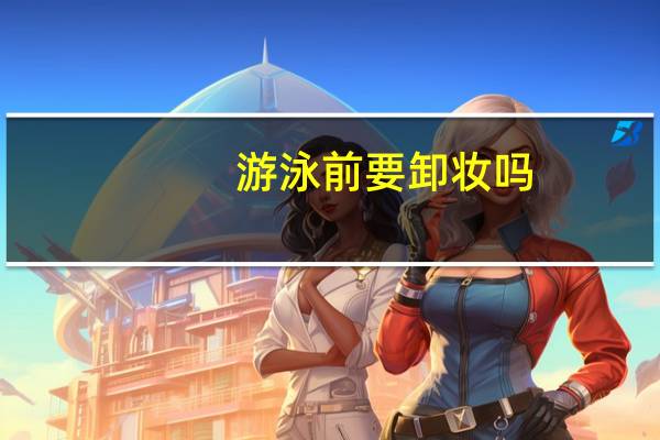 游泳前要卸妆吗