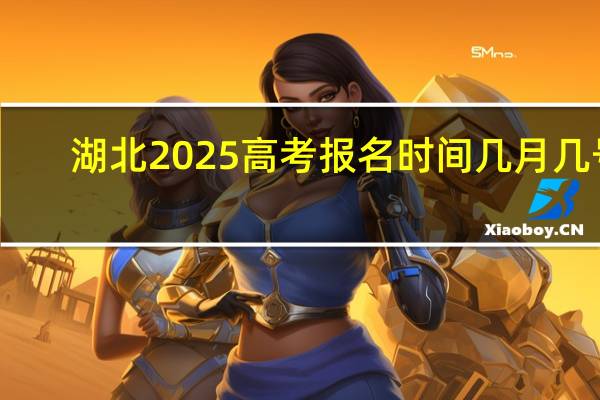 湖北2025高考报名时间几月几号