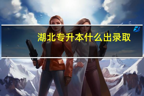 湖北专升本什么出录取