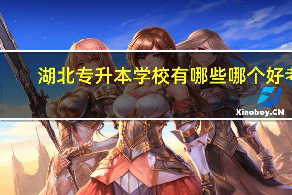 湖北专升本学校有哪些哪个好考