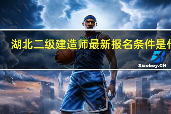 湖北二级建造师最新报名条件是什么