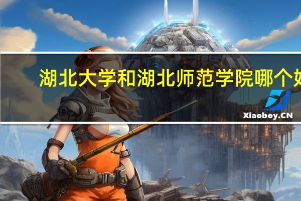 湖北大学和湖北师范学院哪个好
