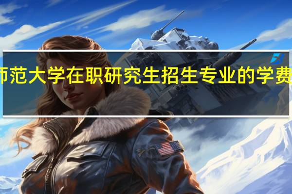 湖北师范大学在职研究生招生专业的学费都是多少呢？