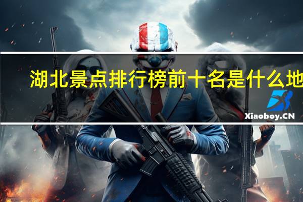 湖北景点排行榜前十名是什么地方