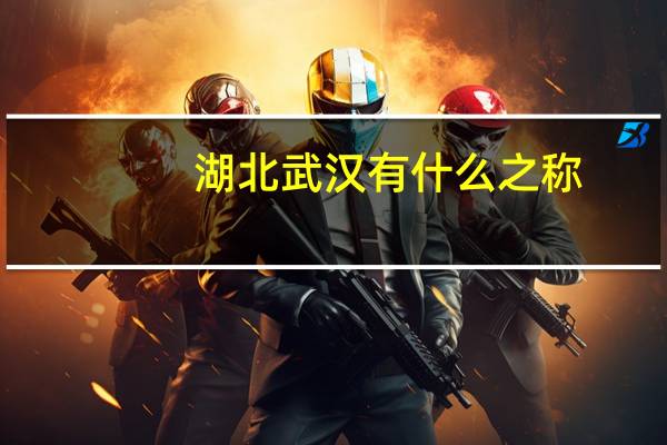 湖北武汉有什么之称