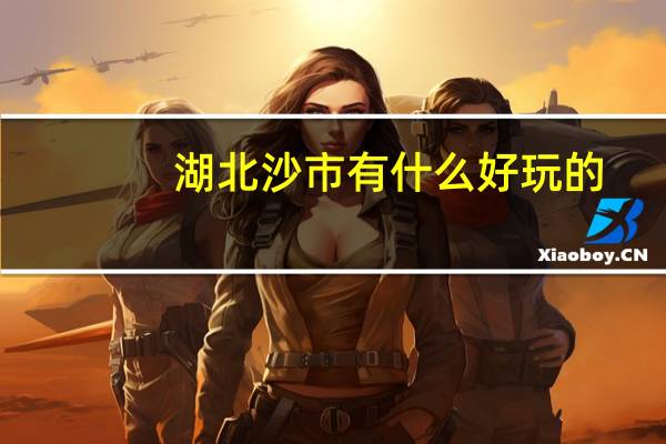 湖北沙市有什么好玩的