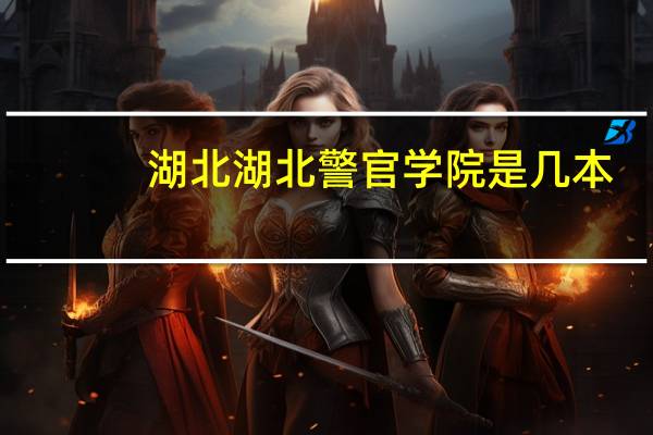 湖北湖北警官学院是几本