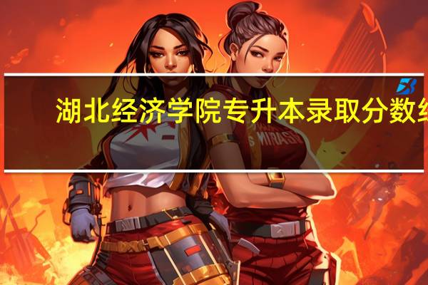 湖北经济学院专升本录取分数线