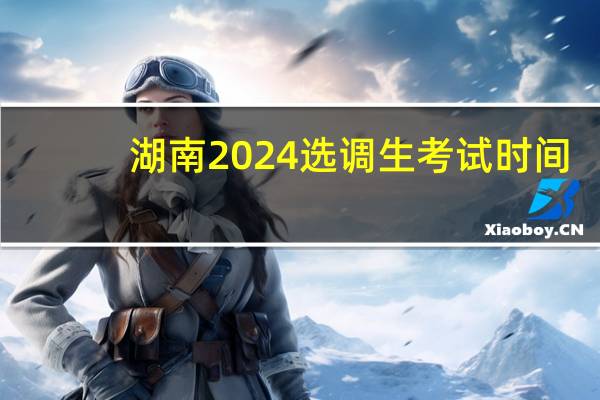 湖南2024选调生考试时间
