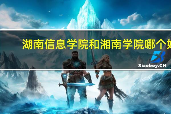 湖南信息学院和湘南学院哪个好