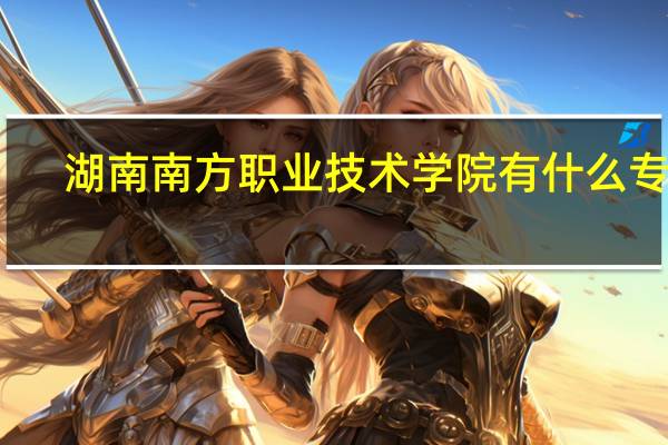 湖南南方职业技术学院有什么专业