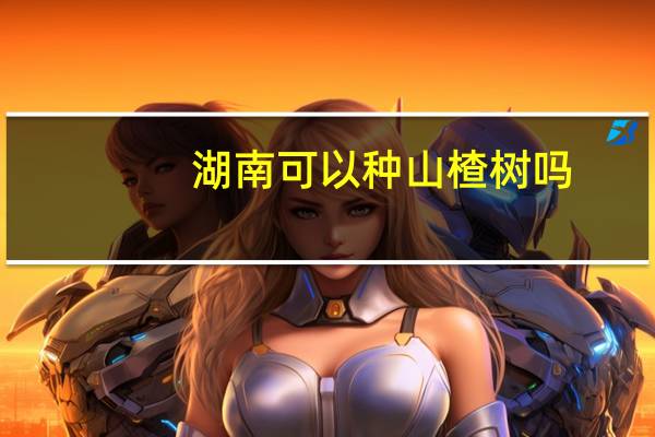 湖南可以种山楂树吗