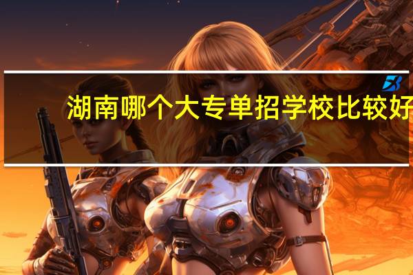 湖南哪个大专单招学校比较好