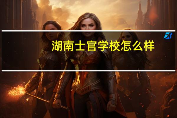 湖南士官学校怎么样