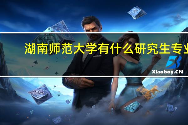 湖南师范大学有什么研究生专业