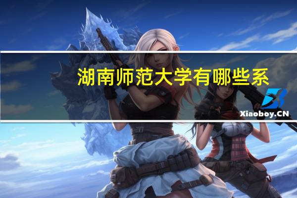 湖南师范大学有哪些系
