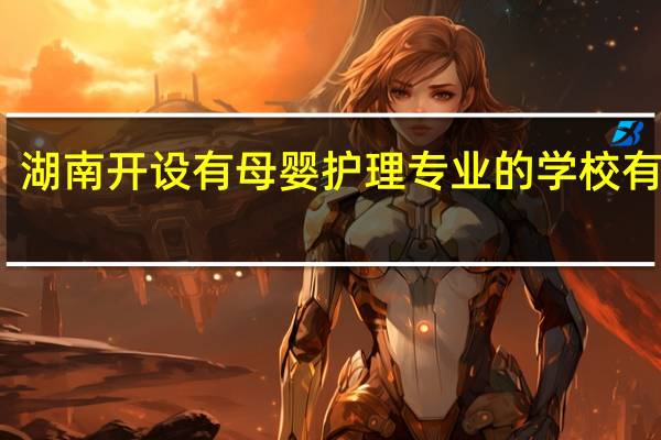 湖南开设有母婴护理专业的学校有哪些