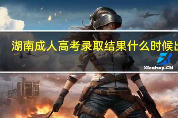 湖南成人高考录取结果什么时候出来