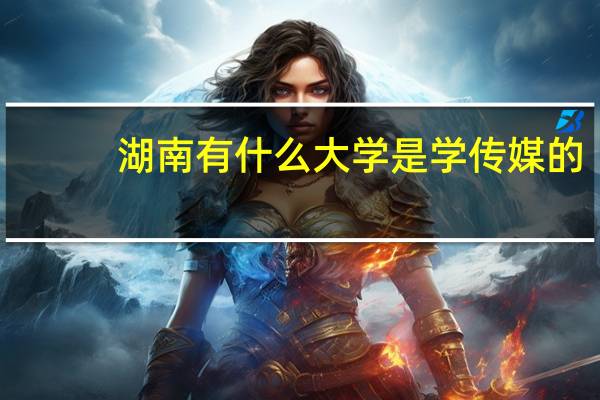 湖南有什么大学是学传媒的