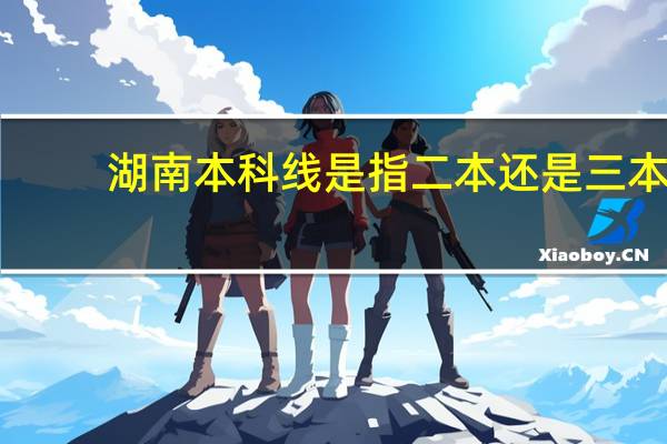 湖南本科线是指二本还是三本