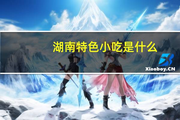 湖南特色小吃是什么