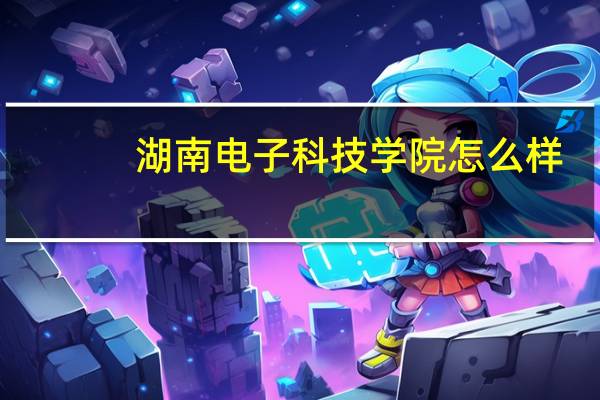 湖南电子科技学院怎么样