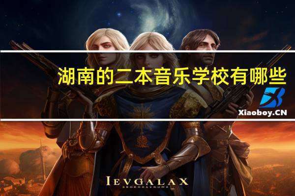 湖南的二本音乐学校有哪些