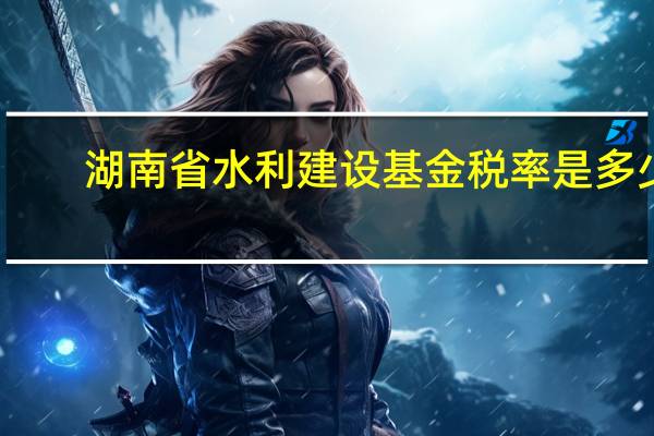 湖南省水利建设基金税率是多少
