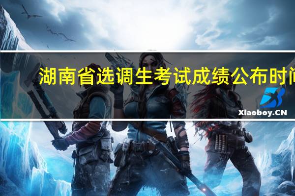 湖南省选调生考试成绩公布时间