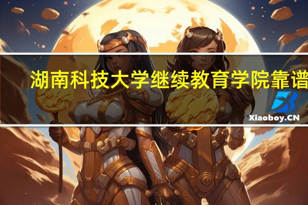 湖南科技大学继续教育学院靠谱吗