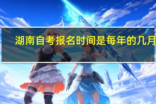 湖南自考报名时间是每年的几月份