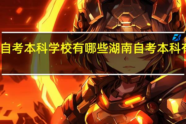 湖南自考本科学校有哪些湖南自考本科有哪些专业