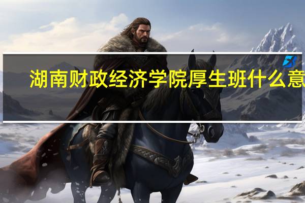 湖南财政经济学院厚生班什么意思