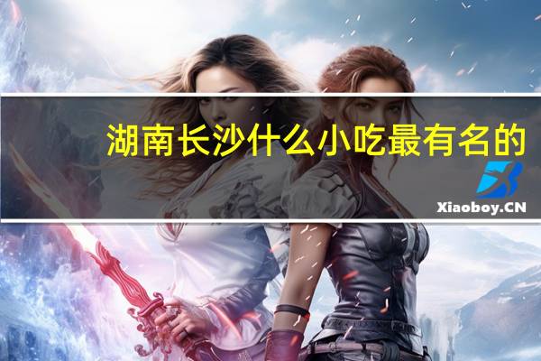湖南长沙什么小吃最有名的