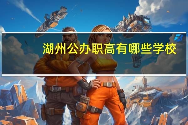 湖州公办职高有哪些学校