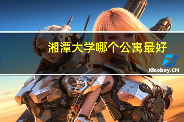 湘潭大学哪个公寓最好