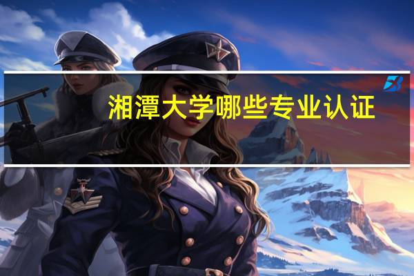 湘潭大学哪些专业认证