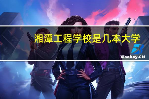 湘潭工程学校是几本大学