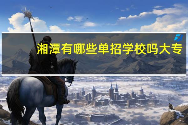 湘潭有哪些单招学校吗大专