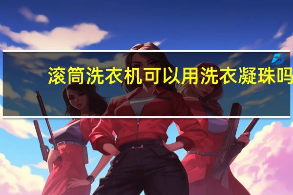 滚筒洗衣机可以用洗衣凝珠吗